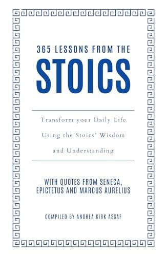 365 Lessons From the Stoics: Transform Your Daily Life Using the Stoics’ Wisdom and Understanding
