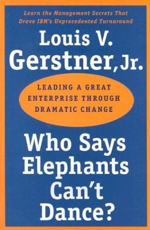 Who Says Elephants Can't Dance?: Leading a Great Enterprise Though Dramatic Change