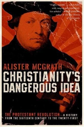 Christianity's Dangerous Idea: The Protestant Revolution - A History from the Sixteenth Century to the Twenty-First