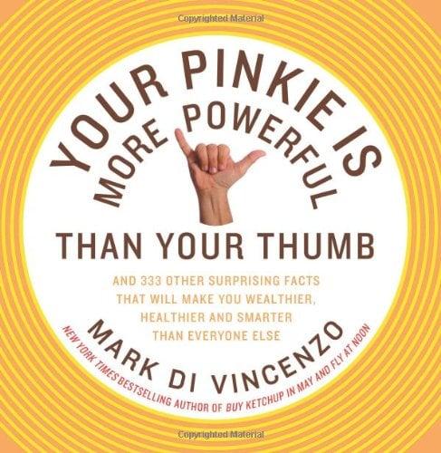 Your Pinkie Is More Powerful Than Your Thumb: And 333 Other Surprising Facts That Will Make You Wealthier, Healthier and Smarter Than Everyone Else