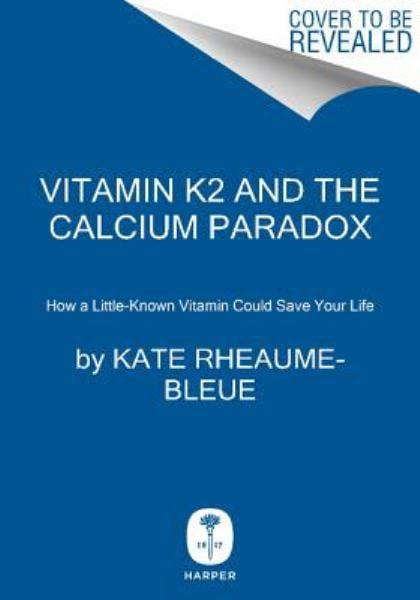 Vitamin K2 and the Calcium Paradox: How a Little-Known Vitamin Could Save Your Life