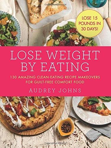 Lose Weight by Eating: 130 Amazing Clean-Eating Makeovers for Guilt-Free Comfort Food