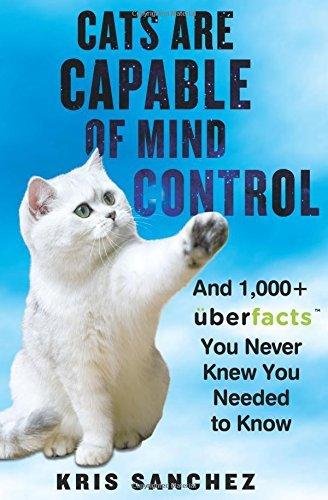Cats Are Capable of Mind Control: And 1,000+ UberFacts You Never Knew You Needed to Know