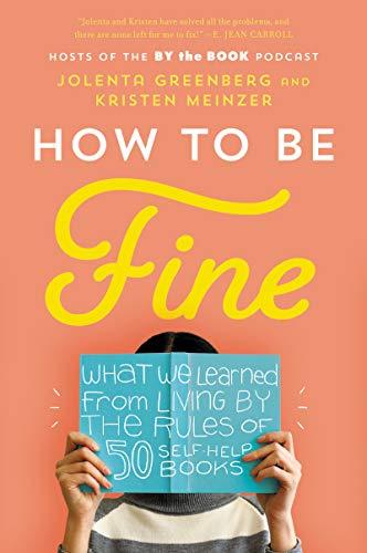 How to Be Fine: What We Learned from Living by the Rules of 50 Self-Help Books