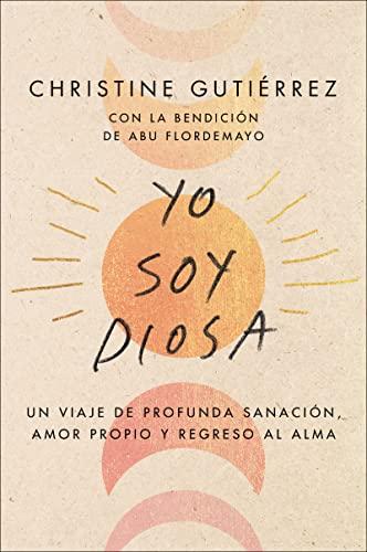 Yo Soy Diosa: Un Viaje de Profunda Sanacion, Amor Propio  y Regreso Al Alma