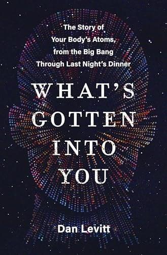 What's Gotten into You: The Story of Your Body's Atoms, From the Big Bang Through Last Night's Dinner