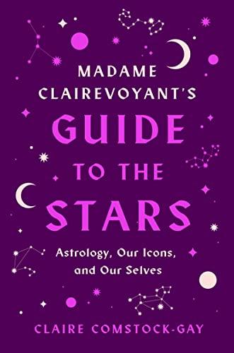 Madame Clairevoyant's Guide to the Stars: Astrology, Our Icons, and Our Selves