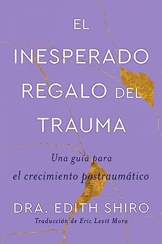 El Inesperado Regalo del Trauma: Una Guía Para el Crecimiento Postraumático
