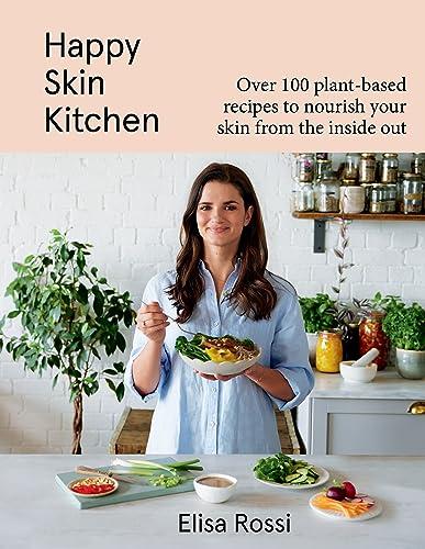 Happy Skin Kitchen: Over 100 Plant-Based Recipes to Nourish Your Skin From the Inside Out