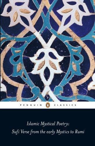 Islamic Mystical Poetry: Sufi Verse From the Early Mystics to Rumi (Penguin Classics)