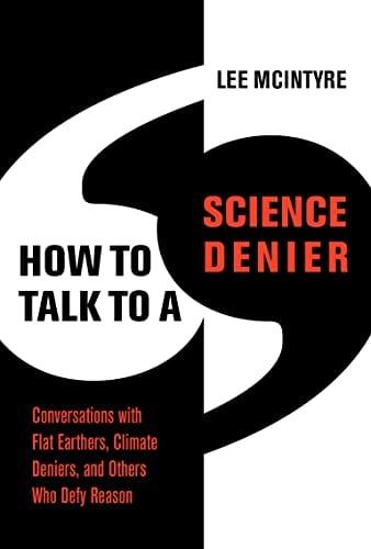 How to Talk to a Science Denier: Conversations With Flat Earthers, Climate Deniers, and Others Who Defy Reason