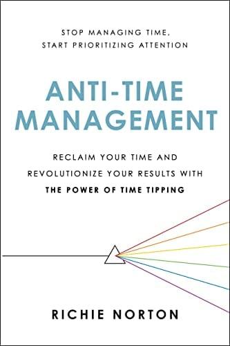 Anti-Time Management: Reclaim Your Time and Revolutionize Your Results with the Power of Time Tipping