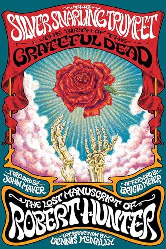 The Silver Snarling Trumpet: The Birth of the Grateful Dead—The Lost Manuscript of Robert Hunter