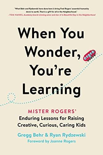 When You Wonder, You're Learning: Mister Rogers' Enduring Lessons for Raising Creative, Curious, Caring Kids