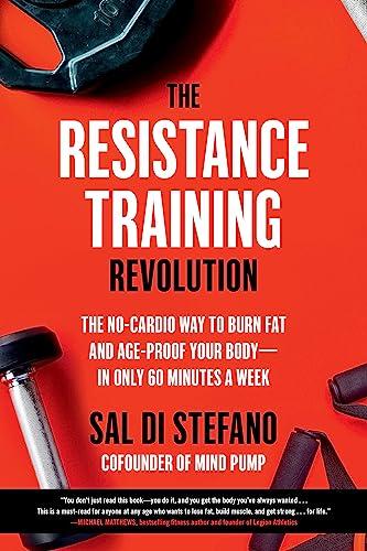 The Resistance Training Revolution: The No-Cardio Way to Burn Fat and Age-Proof Your Body—In Only 60 Minutes a Week