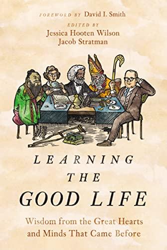 Learning the Good Life: Wisdom From the Great Hearts and Minds That Came Before