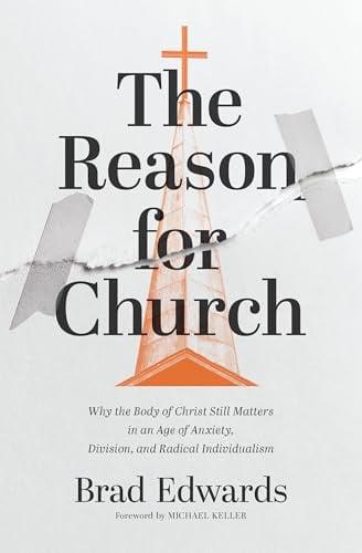 The Reason for Church: Why the Body of Christ Still Matters in an Age of Anxiety, Division, and Radical Individualism