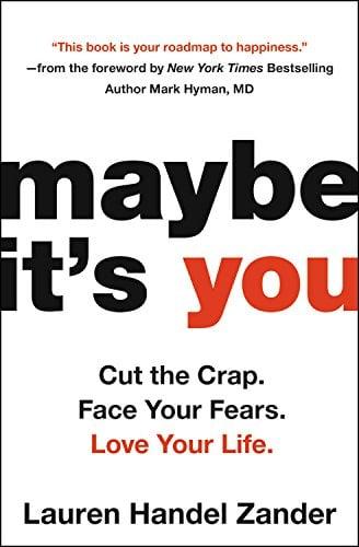 Maybe It's You: Cut the Crap. Face Your Fears. Love Your Life.