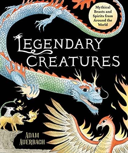 Legendary Creatures: Mythical  Beasts and Spirits from Around the World