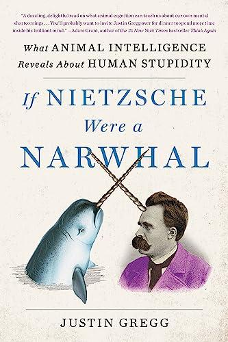 If Nietzsche Were a Narwhal: What Animal Intelligence Reveals About Human Stupidity