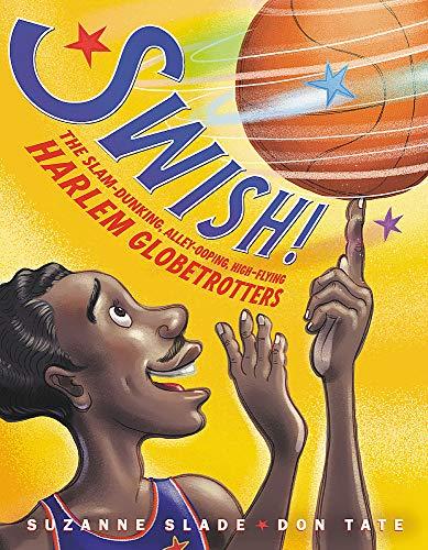 Swish! The Slam-Dunking, Alley-Ooping, High-Flying Harlem Globetrotters