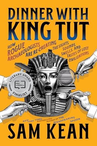 Dinner With King Tut: How Rogue Archaeologists Are Re-creating the Sights, Sounds, Smells, and Tastes of Lost Civilizations
