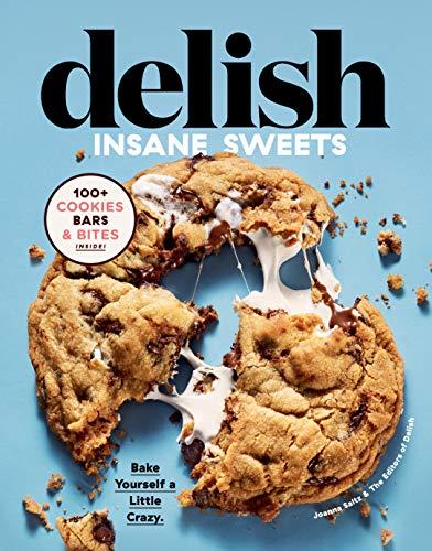Delish Insane Sweets: Bake Yourself a Little Crazy: 100+ Cookies, Bars, & Bites