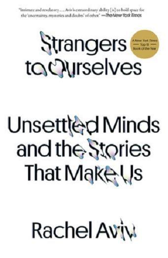 Strangers to Ourselves: Unsettled Minds and the Stories That Make Us