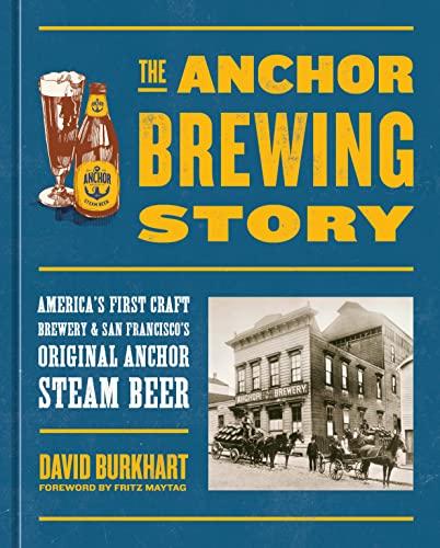 The Anchor Brewing Story: America's First Craft Brewery and San Francisco's Original Anchor Steam Beer