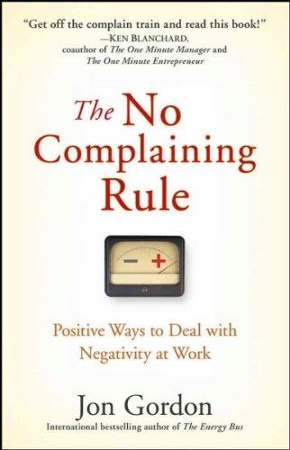 The No Complaining Rule: Positive Ways to Deal with Negativity at Work