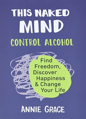 This Naked Mind: Control Alcohol, Find Freedom, Discover Happiness & Change Your Life