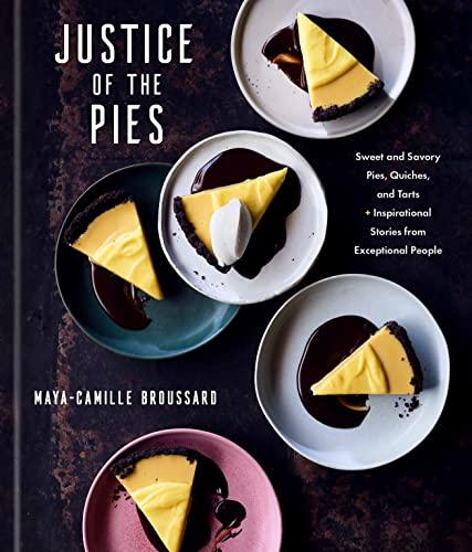Justice of the Pies: Sweet and Savory Pies, Quiches, and Tarts Plus Inspirational Stories From Exceptional People