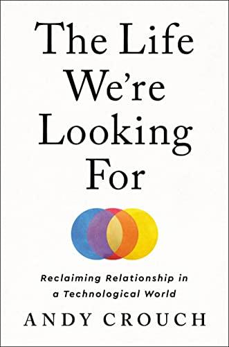 The Life We're Looking For: Reclaiming Relationship in a Technological World