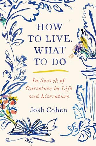 How to Live. What to Do: In Search of Ourselves in Life and Literature
