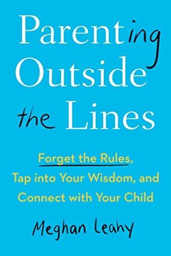 Parenting Outside the Lines: Forget the Rules, Tap Into Your Wisdom, and Connect With Your Child