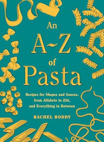 An A-Z of Pasta: Recipes for Shapes and Sauces, From Alfabeto to Ziti, and Everything in Between