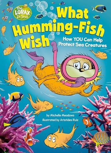 What Humming-Fish Wish: How You Can Help Protect Sea Creatures (Dr. Seuss's The Lorax)