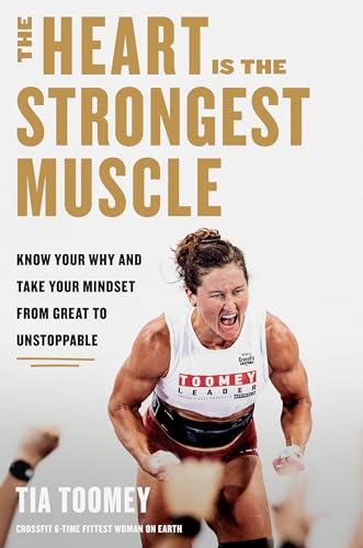 The Heart Is the Strongest Muscle: Know Your Why and Take Your Mindset From Great to Unstoppable
