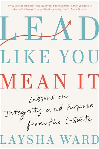 Lead Like You Mean It: Lessons on Integrity and Purpose From the C-Suite