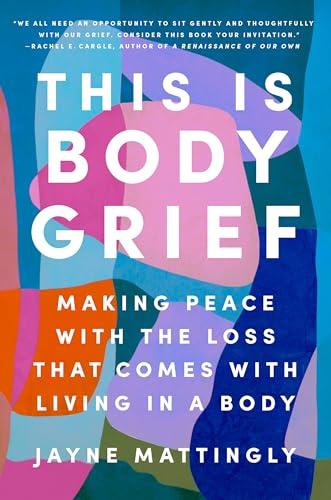 This Is Body Grief: Making Peace With the Loss That Comes With Living in a Body