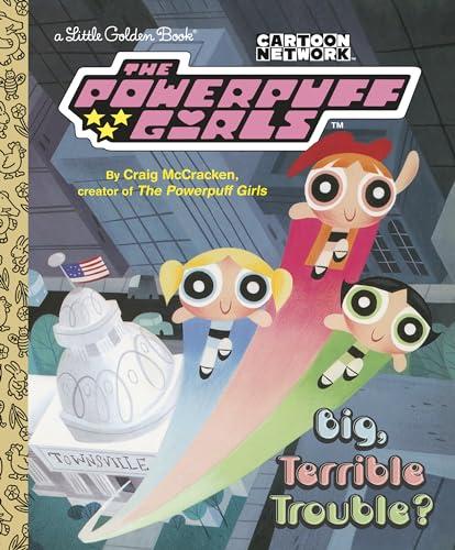 Big, Terrible Trouble? (The Powerpuff Girls, A Little Golden Book)