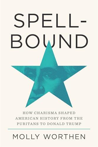 Spellbound: How Charisma Shaped American History From the Puritans to Donald Trump