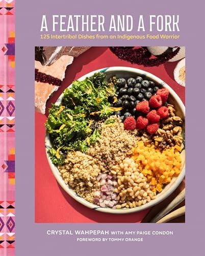 A Feather and a Fork: 125 Intertribal Dishes From an Indigenous Food Warrior