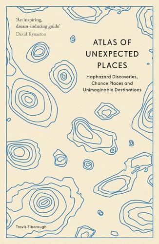 Atlas of Unexpected Places: Haphazard Discoveries, Chance Places and Unimaginable Destinations (Unexpected Atlases)