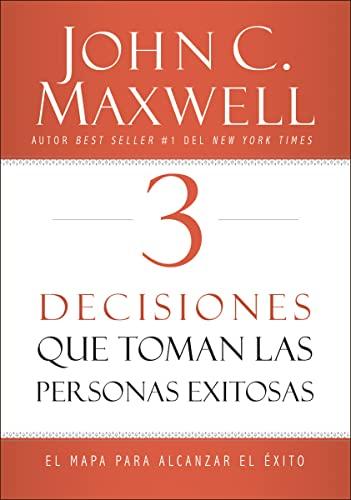 3 Decisiones que Toman las Personas Exitosas: El Mapa Para Alcanzar el Éxito