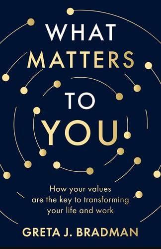 What Matters to You: How Your Values are the Key to Transforming Your Life and Work