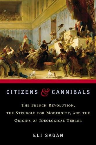 Citizens and Cannibals: The French Revolution, the Struggle for Modernity, and the Origins of Ideological Terror