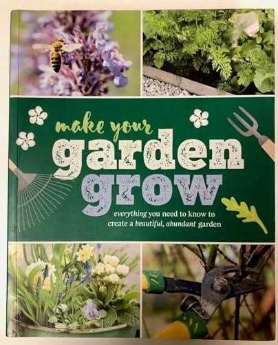 Make Your Garden Grow: Everything You Need to Know to Create a Beautiful, Abundant Garden
