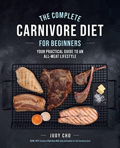 The Complete Carnivore Diet for Beginners: Your Practical Guide to an All-Meat Lifestyle