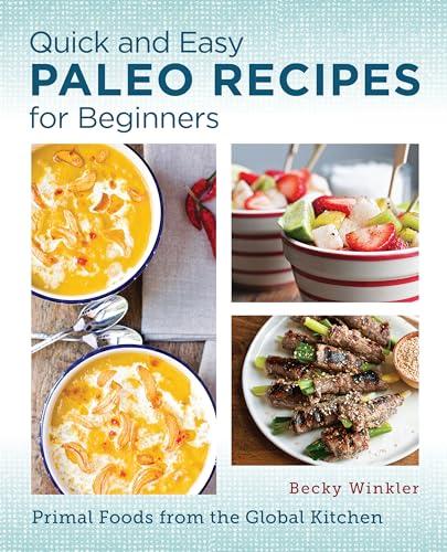 Quick and Easy Paleo Recipes for Beginners: Primal Foods From the Global Kitchen